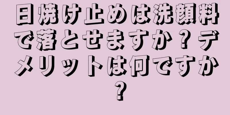 日焼け止めは洗顔料で落とせますか？デメリットは何ですか？