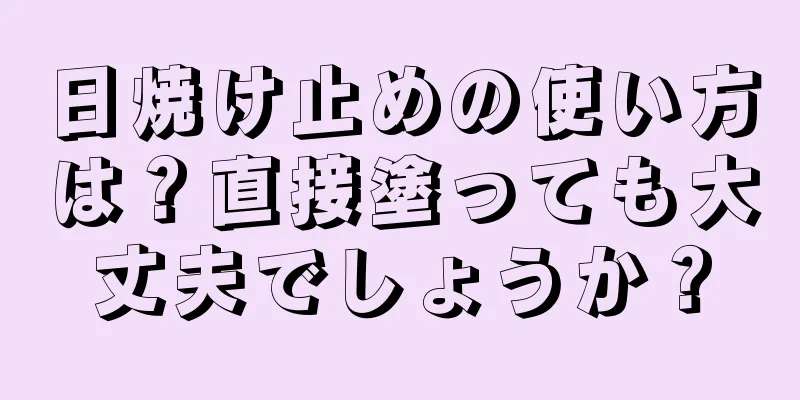 日焼け止めの使い方は？直接塗っても大丈夫でしょうか？