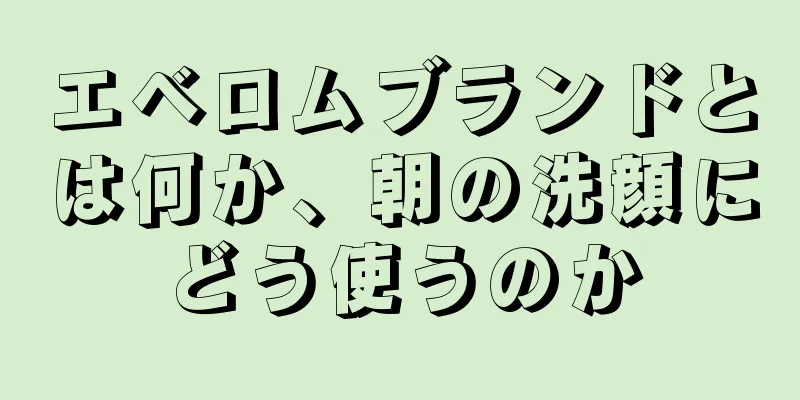 エベロムブランドとは何か、朝の洗顔にどう使うのか