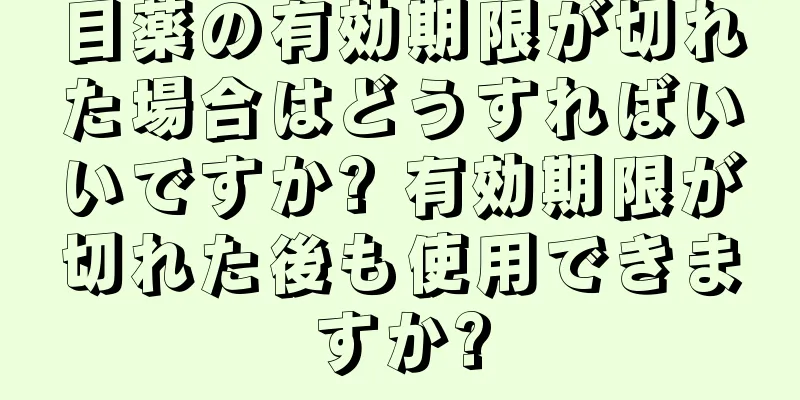 目薬の有効期限が切れた場合はどうすればいいですか? 有効期限が切れた後も使用できますか?