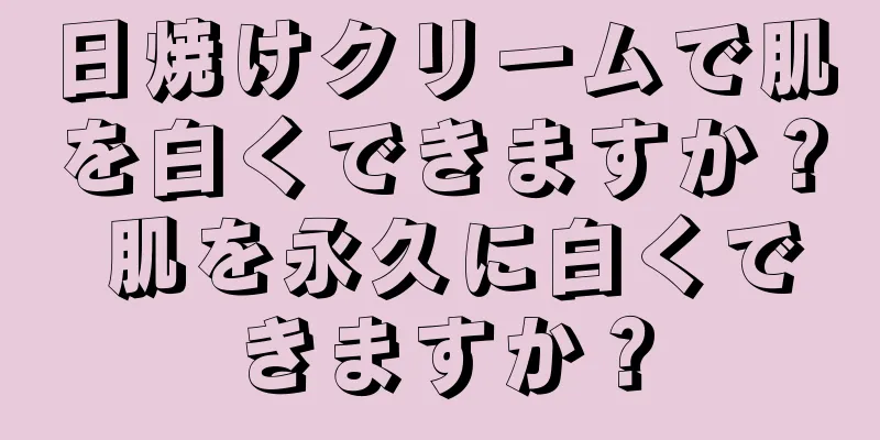 日焼けクリームで肌を白くできますか？ 肌を永久に白くできますか？