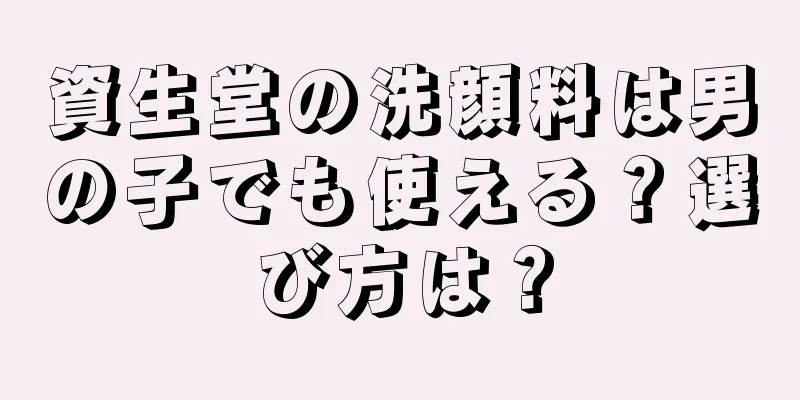 資生堂の洗顔料は男の子でも使える？選び方は？