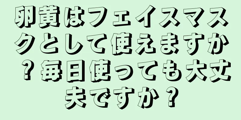 卵黄はフェイスマスクとして使えますか？毎日使っても大丈夫ですか？