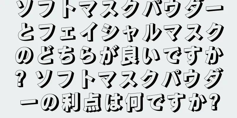 ソフトマスクパウダーとフェイシャルマスクのどちらが良いですか? ソフトマスクパウダーの利点は何ですか?