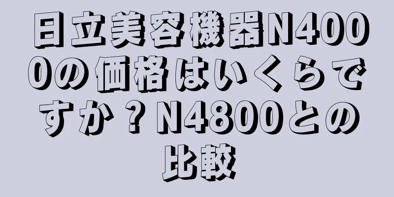 日立美容機器N4000の価格はいくらですか？N4800との比較