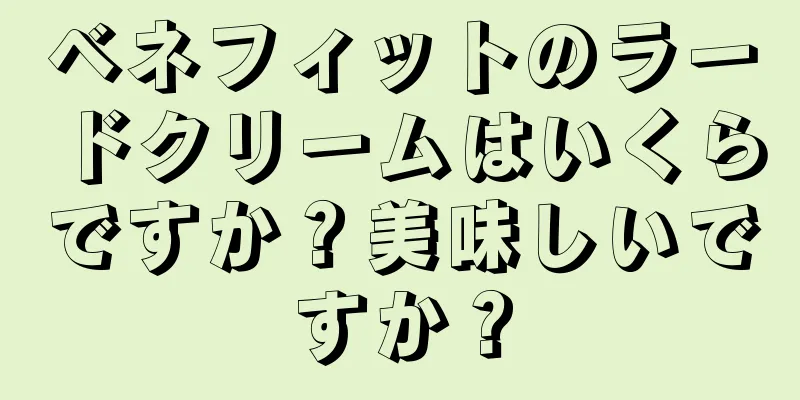 ベネフィットのラードクリームはいくらですか？美味しいですか？