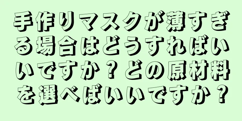 手作りマスクが薄すぎる場合はどうすればいいですか？どの原材料を選べばいいですか？