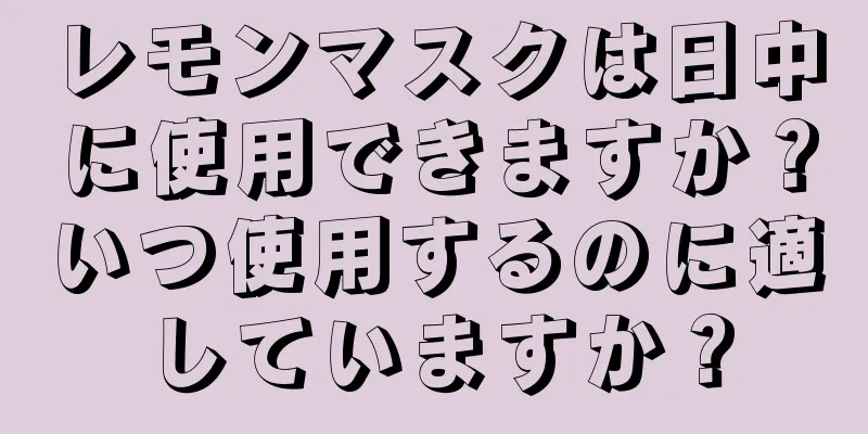 レモンマスクは日中に使用できますか？いつ使用するのに適していますか？