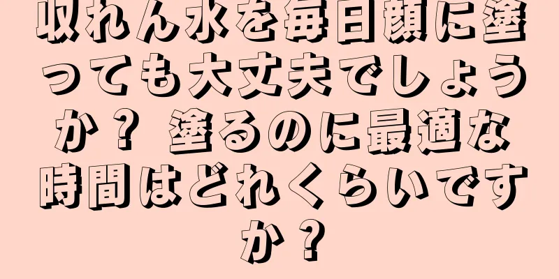 収れん水を毎日顔に塗っても大丈夫でしょうか？ 塗るのに最適な時間はどれくらいですか？