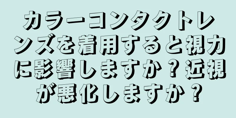 カラーコンタクトレンズを着用すると視力に影響しますか？近視が悪化しますか？