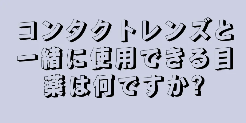 コンタクトレンズと一緒に使用できる目薬は何ですか?