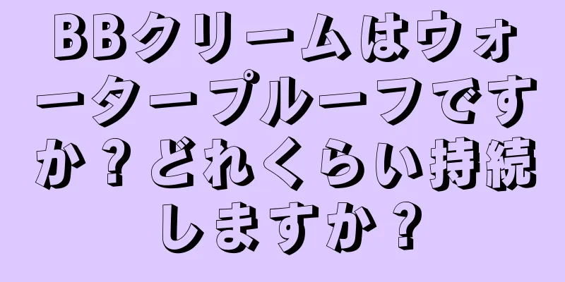 BBクリームはウォータープルーフですか？どれくらい持続しますか？