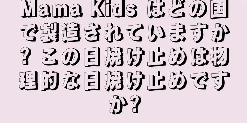 Mama Kids はどの国で製造されていますか? この日焼け止めは物理的な日焼け止めですか?