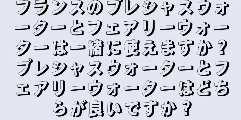 フランスのプレシャスウォーターとフェアリーウォーターは一緒に使えますか？プレシャスウォーターとフェアリーウォーターはどちらが良いですか？