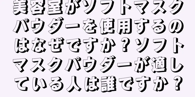 美容室がソフトマスクパウダーを使用するのはなぜですか？ソフトマスクパウダーが適している人は誰ですか？