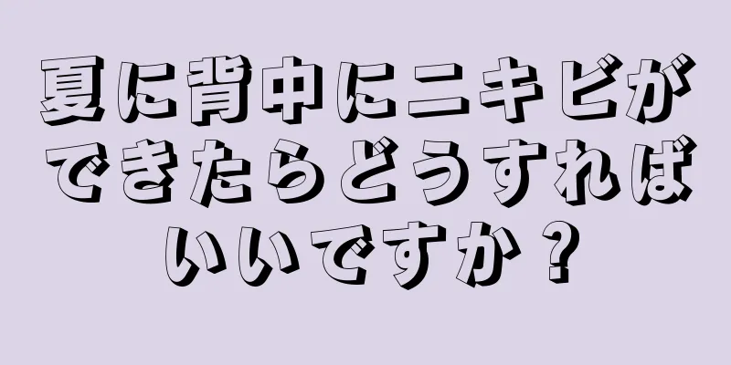 夏に背中にニキビができたらどうすればいいですか？