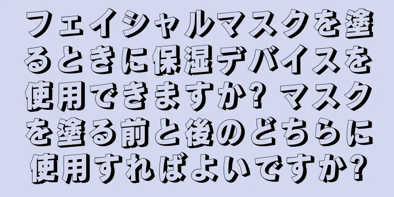 フェイシャルマスクを塗るときに保湿デバイスを使用できますか? マスクを塗る前と後のどちらに使用すればよいですか?