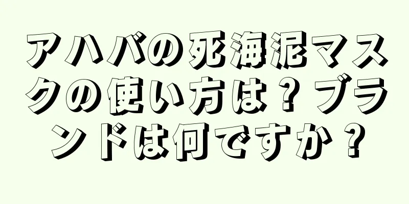 アハバの死海泥マスクの使い方は？ブランドは何ですか？