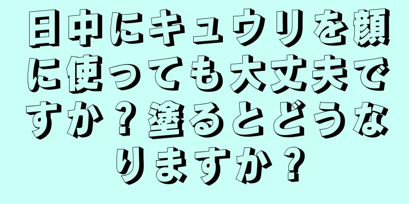 日中にキュウリを顔に使っても大丈夫ですか？塗るとどうなりますか？