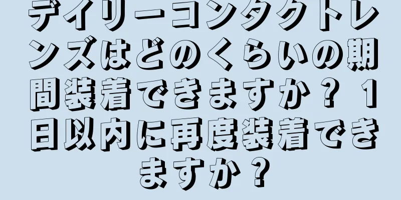 デイリーコンタクトレンズはどのくらいの期間装着できますか？ 1日以内に再度装着できますか？