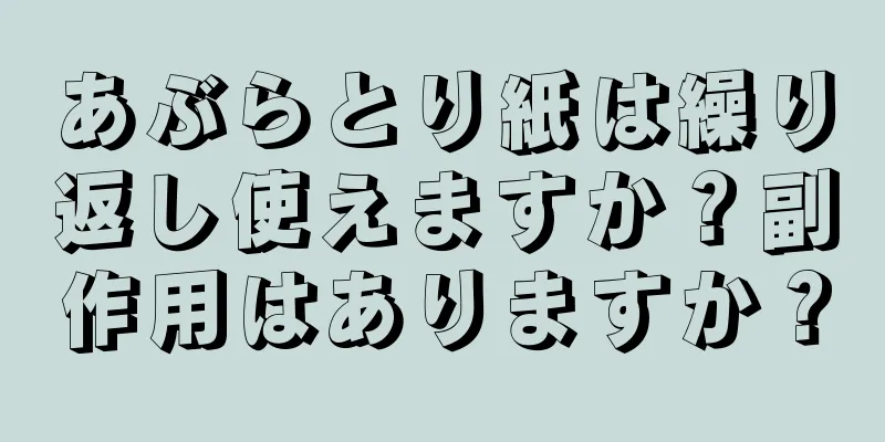 あぶらとり紙は繰り返し使えますか？副作用はありますか？