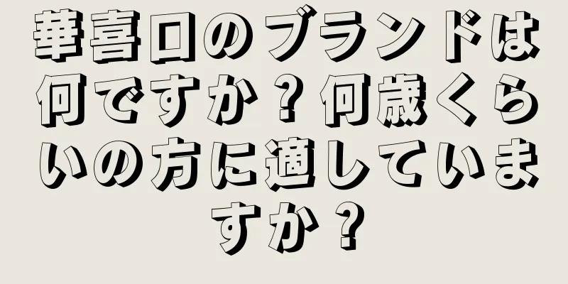 華喜口のブランドは何ですか？何歳くらいの方に適していますか？