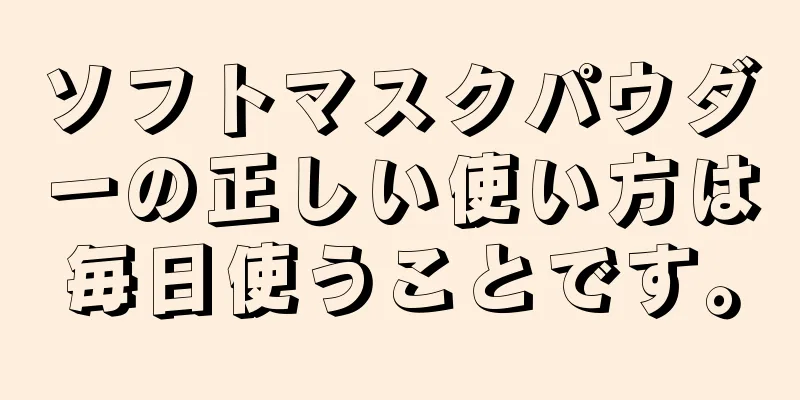 ソフトマスクパウダーの正しい使い方は毎日使うことです。