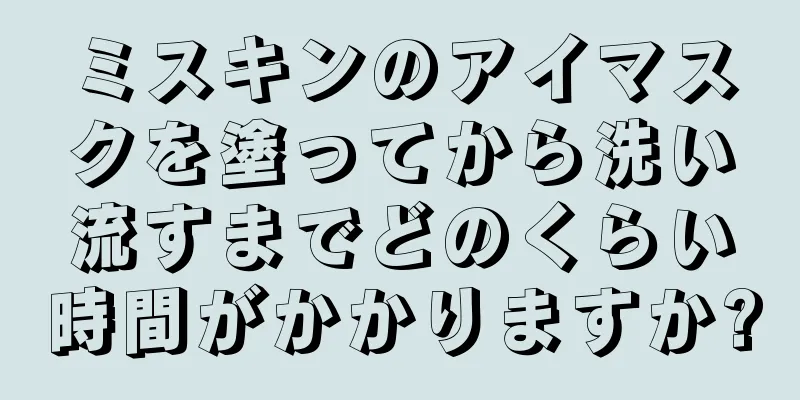 ミスキンのアイマスクを塗ってから洗い流すまでどのくらい時間がかかりますか?