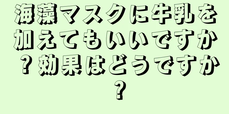 海藻マスクに牛乳を加えてもいいですか？効果はどうですか？