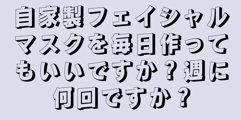 自家製フェイシャルマスクを毎日作ってもいいですか？週に何回ですか？