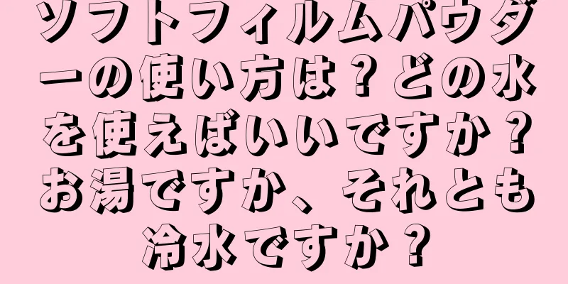 ソフトフィルムパウダーの使い方は？どの水を使えばいいですか？お湯ですか、それとも冷水ですか？