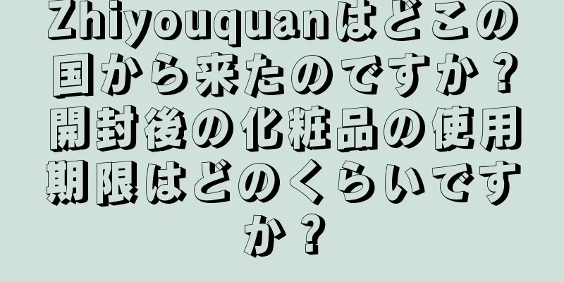 Zhiyouquanはどこの国から来たのですか？開封後の化粧品の使用期限はどのくらいですか？