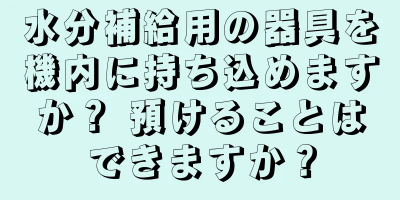 水分補給用の器具を機内に持ち込めますか？ 預けることはできますか？