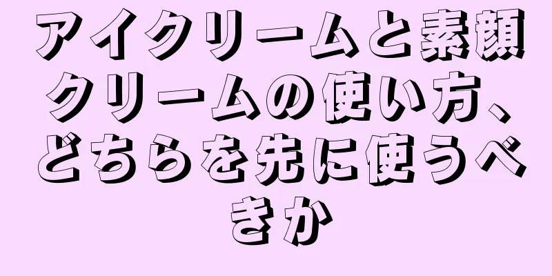 アイクリームと素顔クリームの使い方、どちらを先に使うべきか