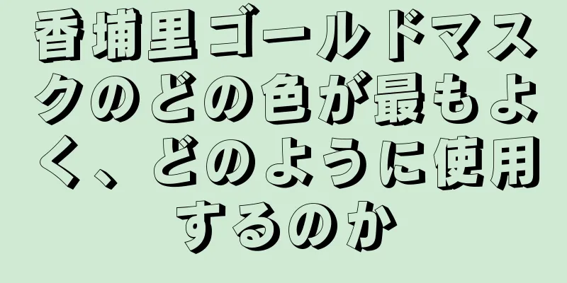 香埔里ゴールドマスクのどの色が最もよく、どのように使用するのか