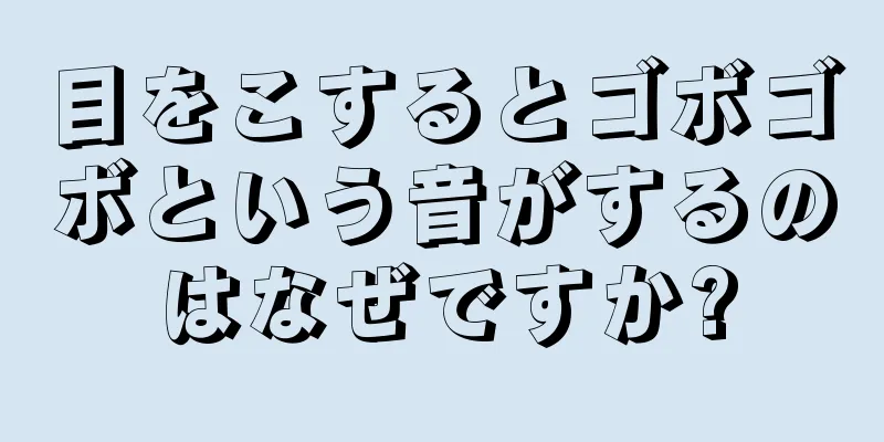 目をこするとゴボゴボという音がするのはなぜですか?