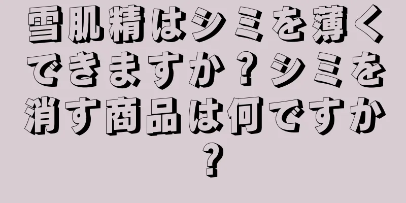 雪肌精はシミを薄くできますか？シミを消す商品は何ですか？