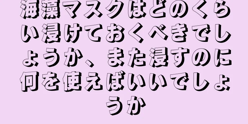 海藻マスクはどのくらい浸けておくべきでしょうか、また浸すのに何を使えばいいでしょうか