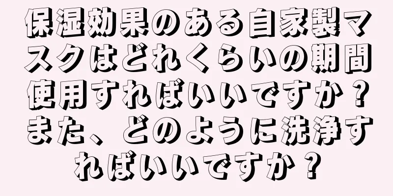 保湿効果のある自家製マスクはどれくらいの期間使用すればいいですか？また、どのように洗浄すればいいですか？