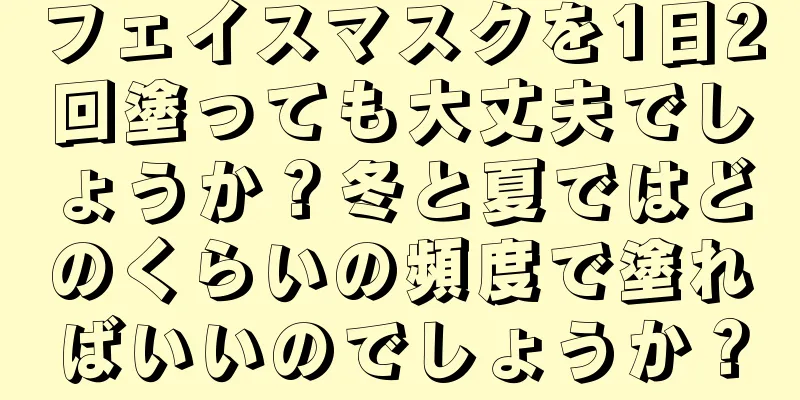 フェイスマスクを1日2回塗っても大丈夫でしょうか？冬と夏ではどのくらいの頻度で塗ればいいのでしょうか？