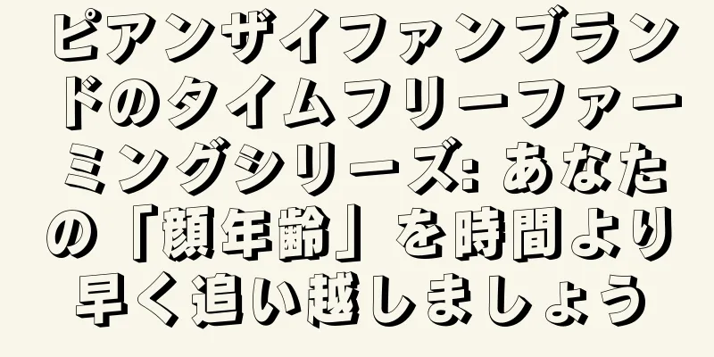 ピアンザイファンブランドのタイムフリーファーミングシリーズ: あなたの「顔年齢」を時間より早く追い越しましょう