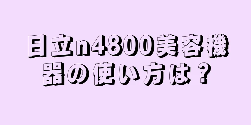 日立n4800美容機器の使い方は？