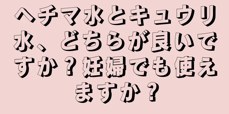 ヘチマ水とキュウリ水、どちらが良いですか？妊婦でも使えますか？