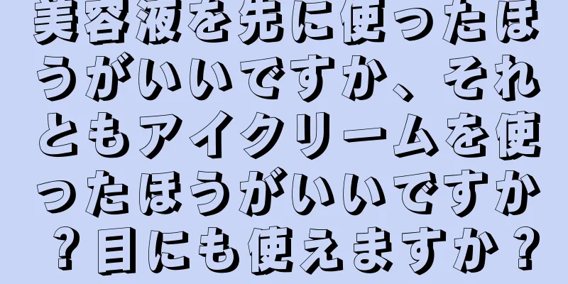 美容液を先に使ったほうがいいですか、それともアイクリームを使ったほうがいいですか？目にも使えますか？