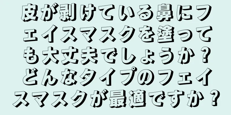 皮が剥けている鼻にフェイスマスクを塗っても大丈夫でしょうか？どんなタイプのフェイスマスクが最適ですか？