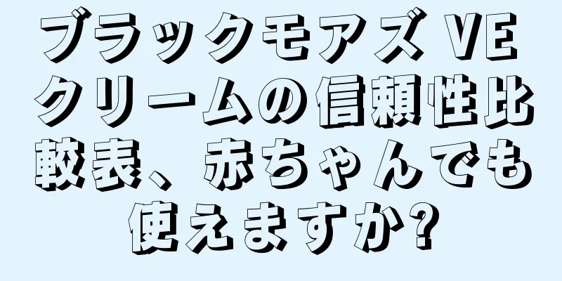 ブラックモアズ VE クリームの信頼性比較表、赤ちゃんでも使えますか?