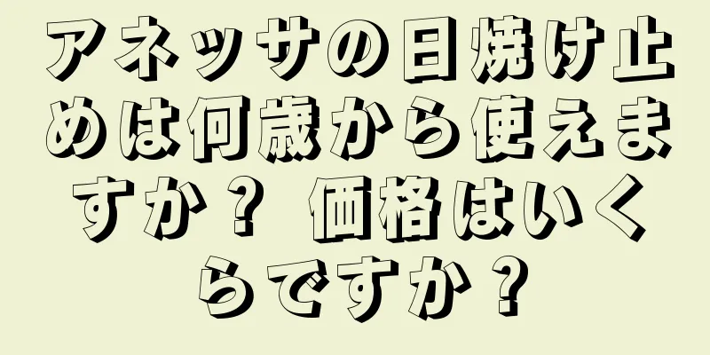 アネッサの日焼け止めは何歳から使えますか？ 価格はいくらですか？