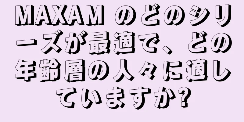 MAXAM のどのシリーズが最適で、どの年齢層の人々に適していますか?