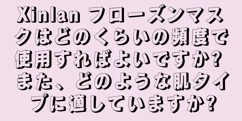 Xinlan フローズンマスクはどのくらいの頻度で使用すればよいですか? また、どのような肌タイプに適していますか?