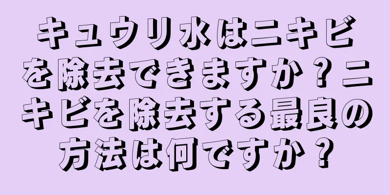 キュウリ水はニキビを除去できますか？ニキビを除去する最良の方法は何ですか？